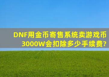 DNF用金币寄售系统卖游戏币3000W会扣除多少手续费?