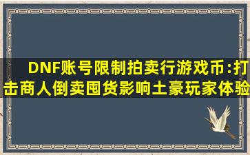 DNF账号限制拍卖行游戏币:打击商人倒卖囤货,影响土豪玩家体验