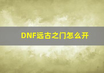 DNF远古之门怎么开