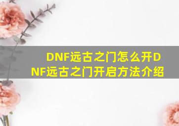 DNF远古之门怎么开DNF远古之门开启方法介绍