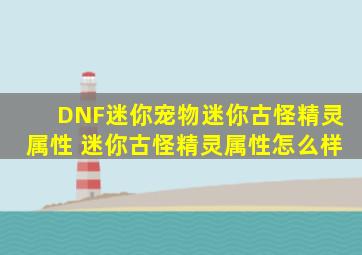 DNF迷你宠物迷你古怪精灵属性 迷你古怪精灵属性怎么样