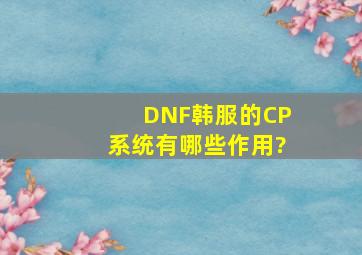 DNF韩服的CP系统有哪些作用?