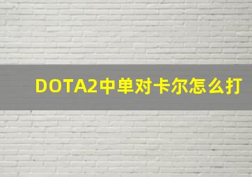 DOTA2中单对卡尔怎么打