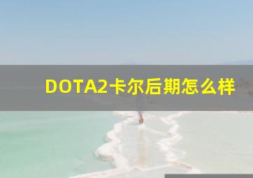 DOTA2卡尔后期怎么样