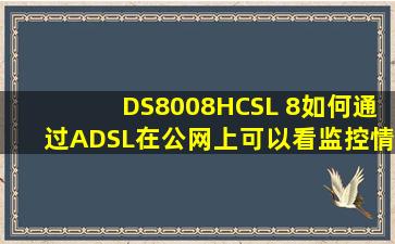 DS8008HCSL 8,如何通过ADSL,在公网上可以看监控情况]