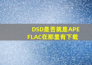 DSD是否就是APEFLAC在那里有下载