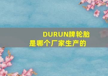 DURUN牌轮胎是哪个厂家生产的(