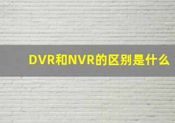 DVR和NVR的区别是什么(