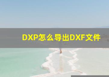 DXP怎么导出DXF文件