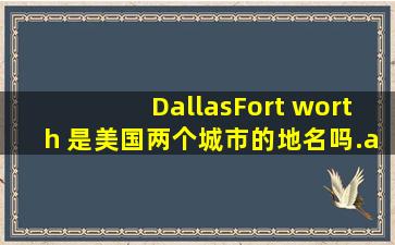 DallasFort worth 是美国两个城市的地名吗./我只知道前面那个是...