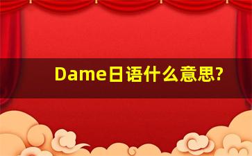 Dame日语什么意思?