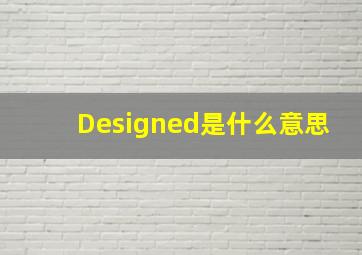 Designed是什么意思(