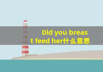 Did you breast feed her什么意思