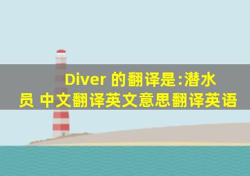 Diver 的翻译是:潜水员 中文翻译英文意思,翻译英语