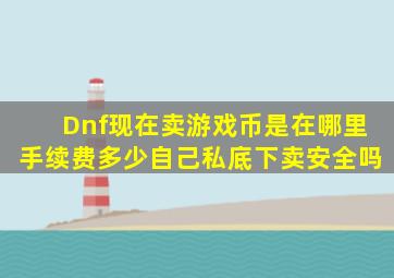 Dnf现在卖游戏币是在哪里,手续费多少。自己私底下卖安全吗