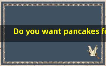 Do you want pancakes for breakfast是什么意思?