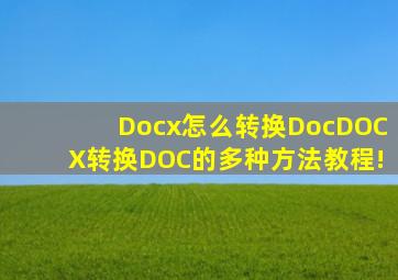 Docx怎么转换Doc,DOCX转换DOC的多种方法教程!