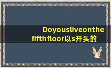 Doyousliveonthefifthfloor(以s开头的词语