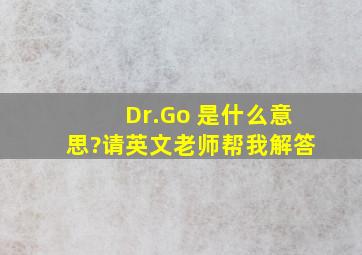 Dr.Go 是什么意思?请英文老师帮我解答
