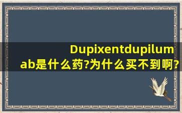 Dupixent(dupilumab)是什么药?为什么买不到啊?