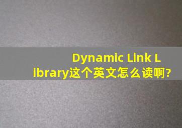 Dynamic Link Library这个英文怎么读啊?