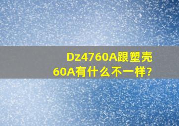 Dz4760A跟塑壳60A有什么不一样?