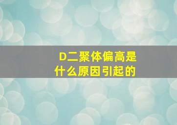 D二聚体偏高是什么原因引起的