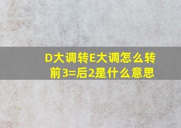 D大调转E大调怎么转 前3=后2是什么意思