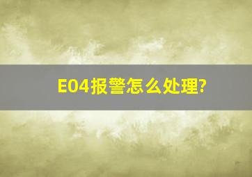 E04报警怎么处理?