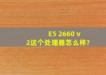 E5 2660 v2这个处理器怎么样?