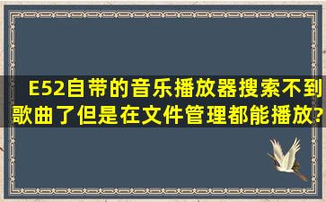 E52自带的音乐播放器搜索不到歌曲了,但是在文件管理都能播放?格机...