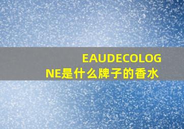 EAUDECOLOGNE是什么牌子的香水