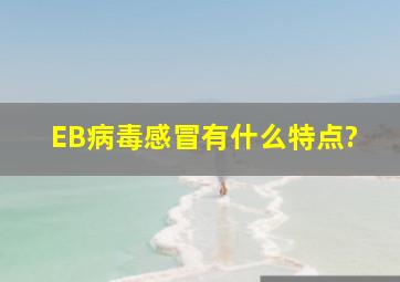 EB病毒感冒有什么特点?