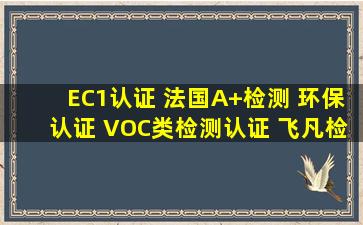 EC1认证 法国A+检测 环保认证 VOC类检测认证 飞凡检测