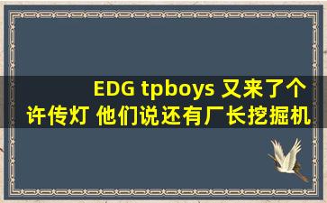 EDG tpboys 又来了个 许传灯 他们说还有厂长挖掘机传送隧道 是什么...