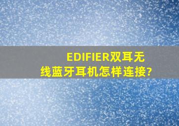 EDIFIER双耳无线蓝牙耳机怎样连接?