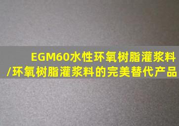 EGM60水性环氧树脂灌浆料/环氧树脂灌浆料的完美替代产品