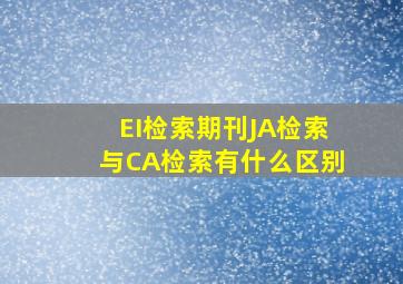 EI检索期刊JA检索与CA检索有什么区别(