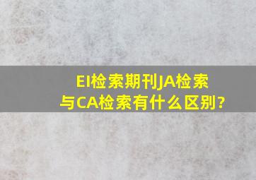 EI检索期刊JA检索与CA检索有什么区别?