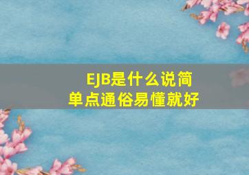 EJB是什么,说简单点,通俗易懂就好。。