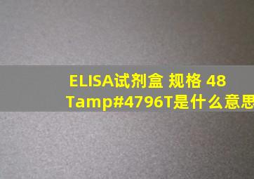 ELISA试剂盒 规格 48T/96T是什么意思