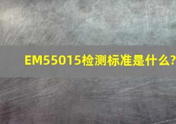 EM55015检测标准是什么?