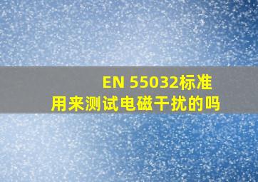 EN 55032标准用来测试电磁干扰的吗