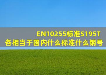 EN10255标准,S195T,各相当于国内什么标准,什么钢号