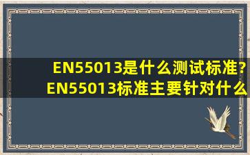 EN55013是什么测试标准?EN55013标准主要针对什么产品?EN55013...