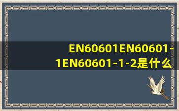 EN60601EN60601-1EN60601-1-2是什么还有IEC跟EN的有什么区别(
