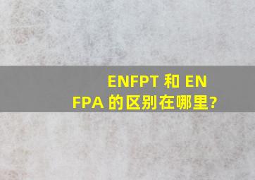 ENFPT 和 ENFPA 的区别在哪里?