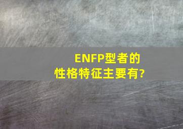 ENFP型者的性格特征主要有?