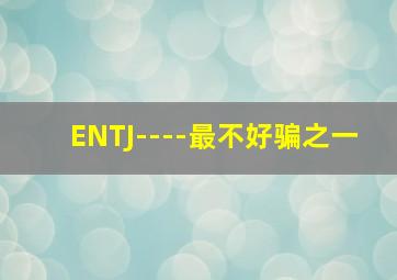 ENTJ----最不好骗之一