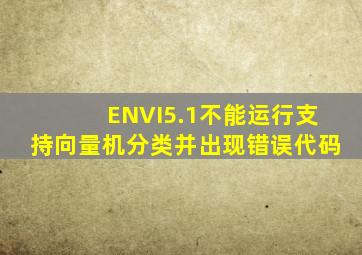 ENVI5.1不能运行支持向量机分类并出现错误代码(